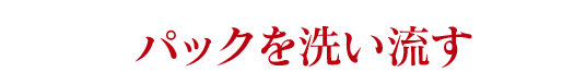 パックを洗い流す